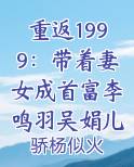 重返1999：带着妻女成首富李鸣羽吴娟儿