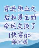 穿进狗血文后和男主的命运交换了[快穿gb]