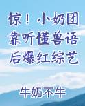 惊！小奶团靠听懂兽语后爆红综艺原著小说