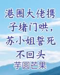 港圈大佬携子堵门哄，苏小姐誓死不回头