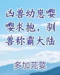 凶兽幼崽嘤嘤求抱，驯兽称霸大陆